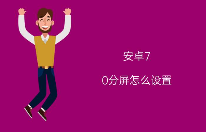 安卓7.0分屏怎么设置 安卓7.0分屏怎么使用【详解】